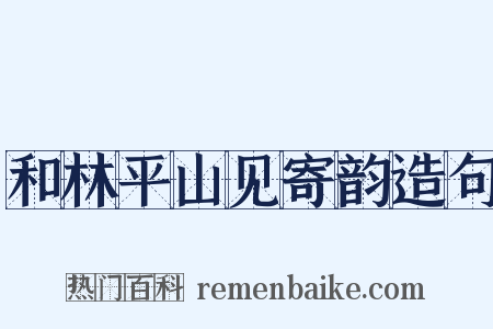 和林平山见寄韵造句是什么意思的图片